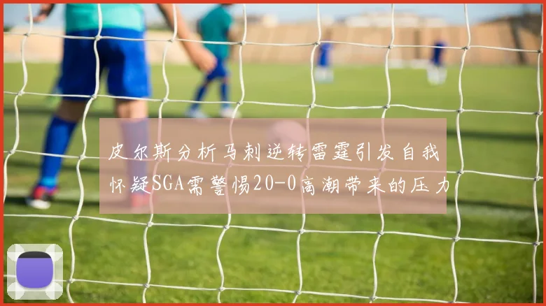 皮尔斯分析马刺逆转雷霆引发自我怀疑SGA需警惕20-0高潮带来的压力