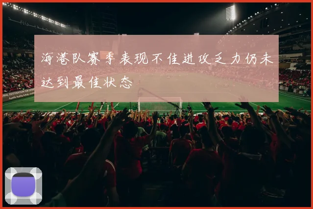 海港队赛季表现不佳进攻乏力仍未达到最佳状态