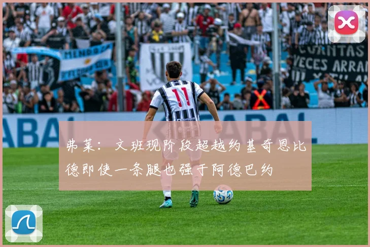 弗莱：文班现阶段超越约基奇恩比德即使一条腿也强于阿德巴约