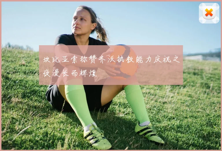 坎比亚索称赞齐沃执教能力庆祝之夜漫长而辉煌