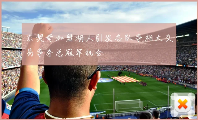 东契奇加盟湖人引发各队争相大交易争夺总冠军机会